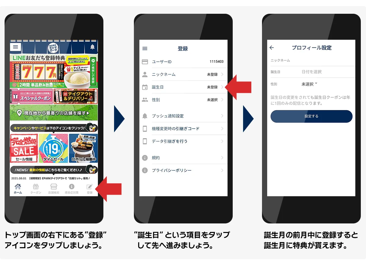 1.トップ画面の右下にある「登録」アイコンをタップしましょう。2.「誕生日」という項目をタップして先へ進みましょう。3.誕生日月の前月中に登録すると誕生月に特典が貰えます。